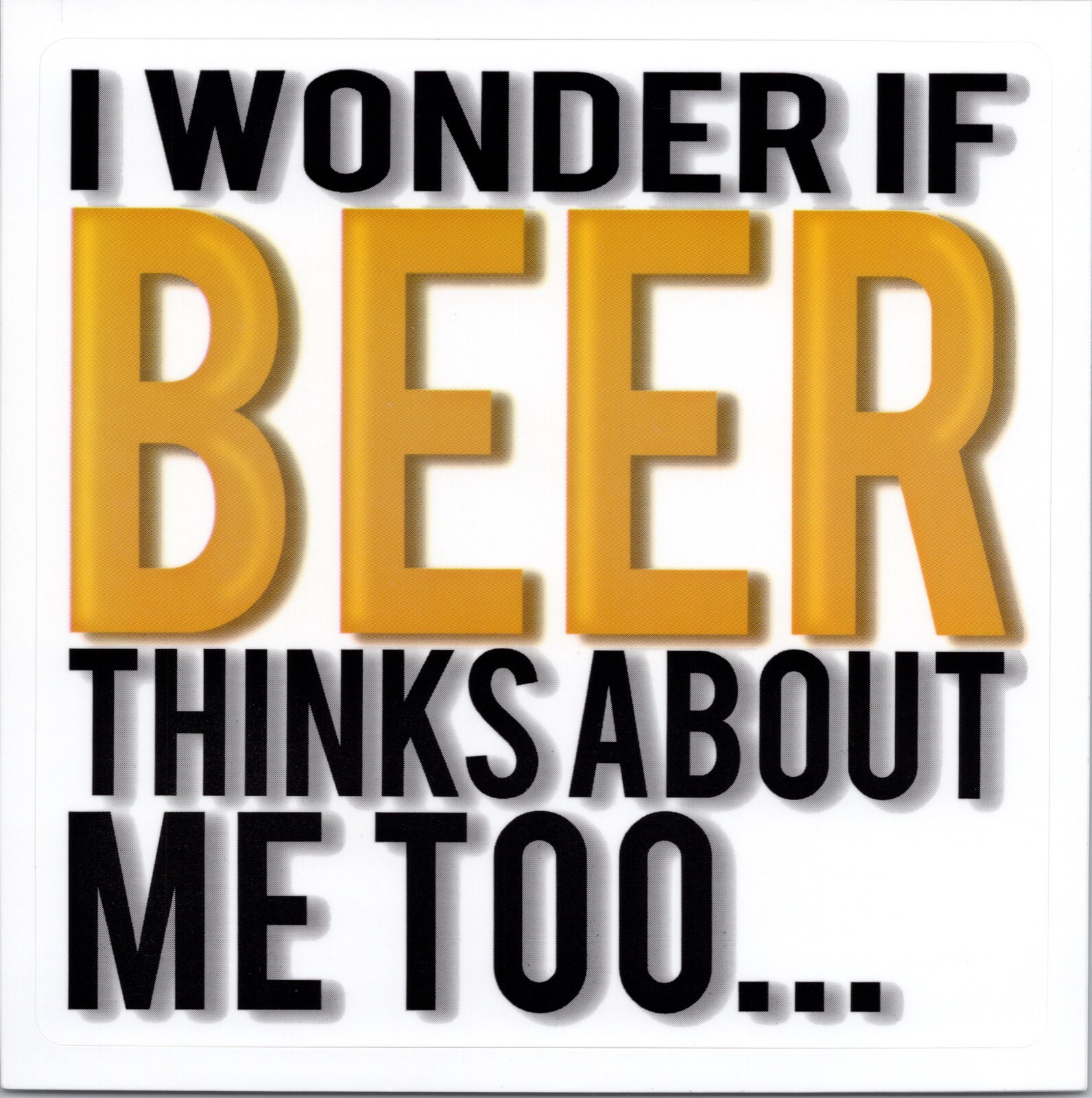 I WONDER IF BEER THINKS ABOUT ME TOO… – Vinyl Sticker – 4.25in x 4.25in