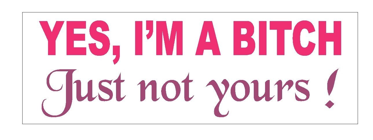Yes I’m A Bitch Just Not Yours Funny Bumper Sticker or Helmet Sticker D623