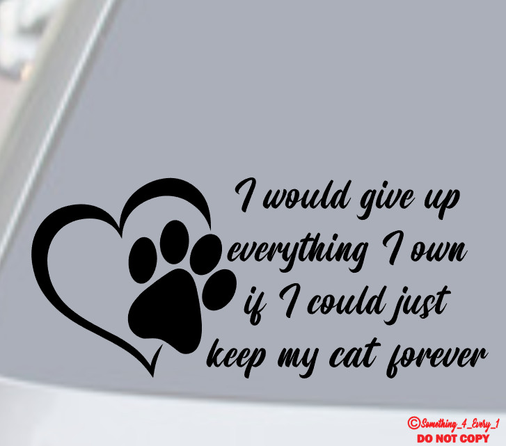 I WOULD GIVE UP EVERYTHING TO KEEP MY CAT FOREVER Vinyl Decal Sticker Car Window