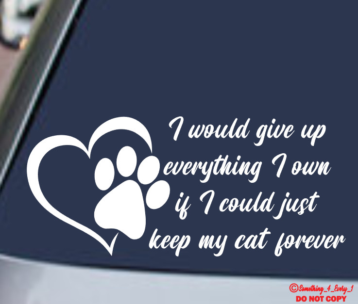 I WOULD GIVE UP EVERYTHING TO KEEP MY CAT FOREVER Vinyl Decal Sticker Car Window